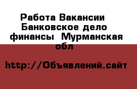 Работа Вакансии - Банковское дело, финансы. Мурманская обл.